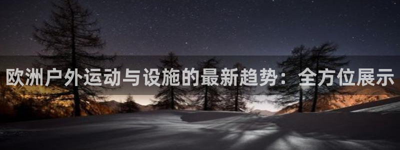 意昂5(KGAME)代理：欧洲户外运动与设施的最新趋势：全方