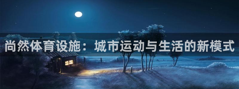 意昂5(KGAME)体育平台注册要钱吗安全吗：尚然体育设施：