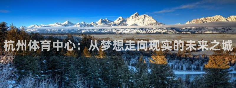 意昂5(KGAME)集团简介：杭州体育中心：从梦想走向现实的 
